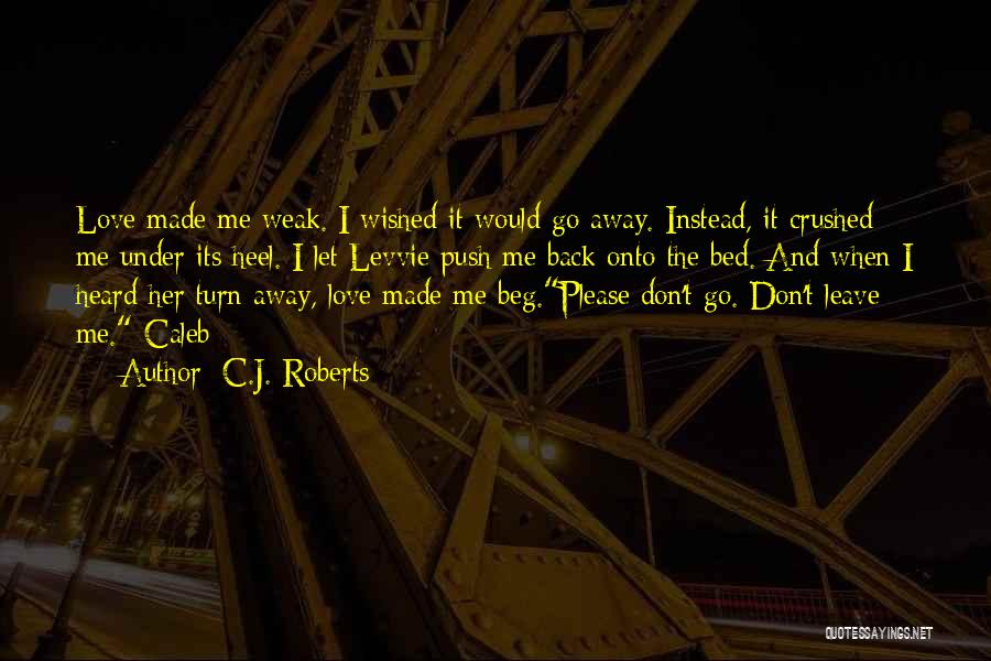 C.J. Roberts Quotes: Love Made Me Weak. I Wished It Would Go Away. Instead, It Crushed Me Under Its Heel. I Let Levvie