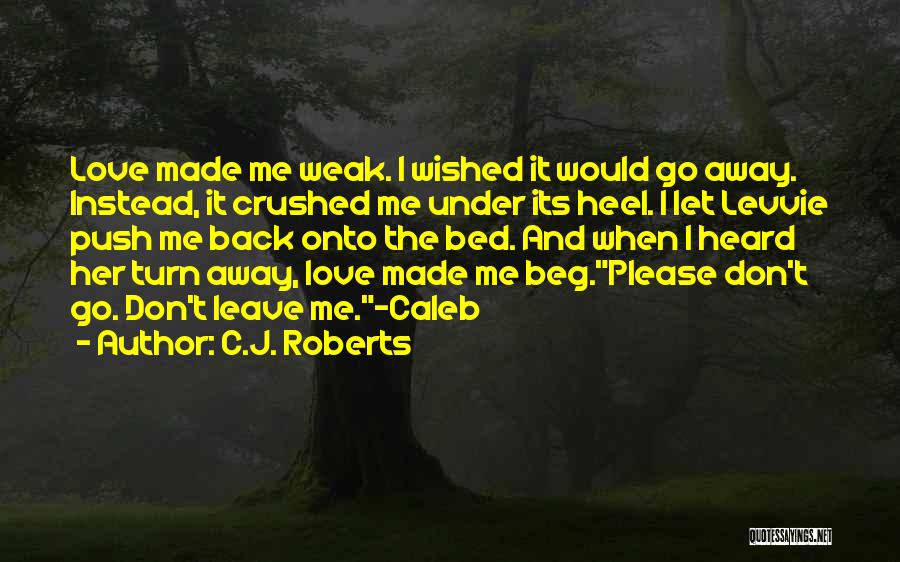 C.J. Roberts Quotes: Love Made Me Weak. I Wished It Would Go Away. Instead, It Crushed Me Under Its Heel. I Let Levvie