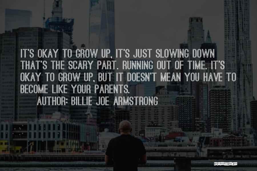 Billie Joe Armstrong Quotes: It's Okay To Grow Up, It's Just Slowing Down That's The Scary Part. Running Out Of Time. It's Okay To