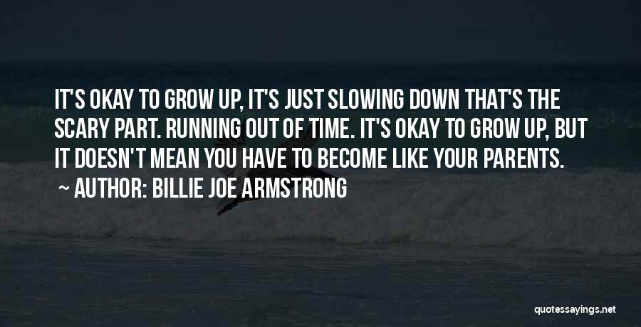 Billie Joe Armstrong Quotes: It's Okay To Grow Up, It's Just Slowing Down That's The Scary Part. Running Out Of Time. It's Okay To