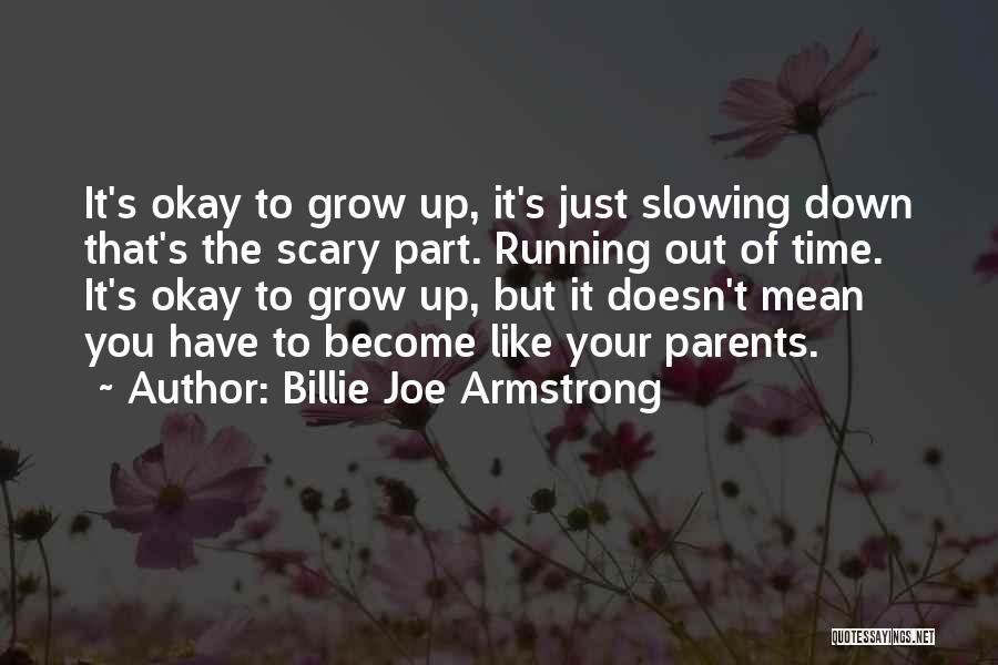 Billie Joe Armstrong Quotes: It's Okay To Grow Up, It's Just Slowing Down That's The Scary Part. Running Out Of Time. It's Okay To