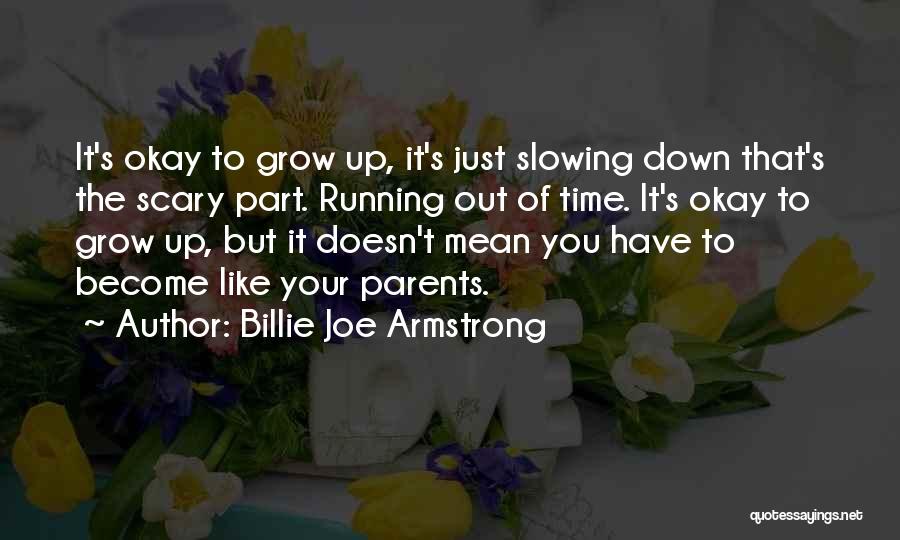 Billie Joe Armstrong Quotes: It's Okay To Grow Up, It's Just Slowing Down That's The Scary Part. Running Out Of Time. It's Okay To