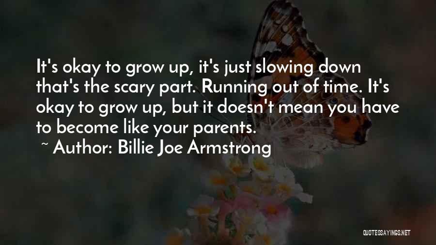 Billie Joe Armstrong Quotes: It's Okay To Grow Up, It's Just Slowing Down That's The Scary Part. Running Out Of Time. It's Okay To