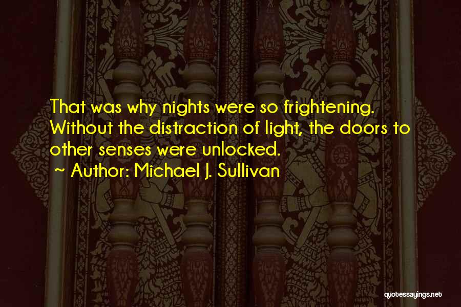 Michael J. Sullivan Quotes: That Was Why Nights Were So Frightening. Without The Distraction Of Light, The Doors To Other Senses Were Unlocked.