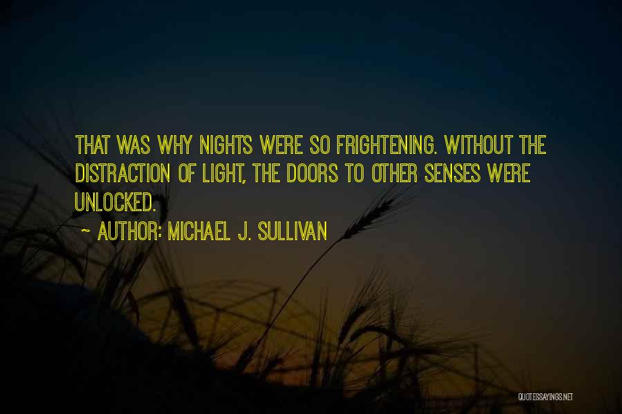 Michael J. Sullivan Quotes: That Was Why Nights Were So Frightening. Without The Distraction Of Light, The Doors To Other Senses Were Unlocked.