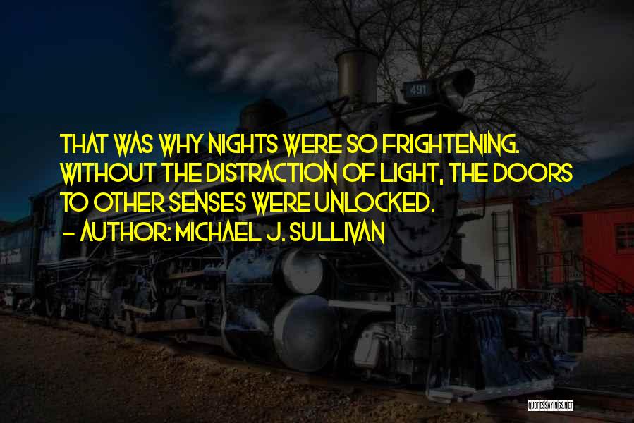 Michael J. Sullivan Quotes: That Was Why Nights Were So Frightening. Without The Distraction Of Light, The Doors To Other Senses Were Unlocked.