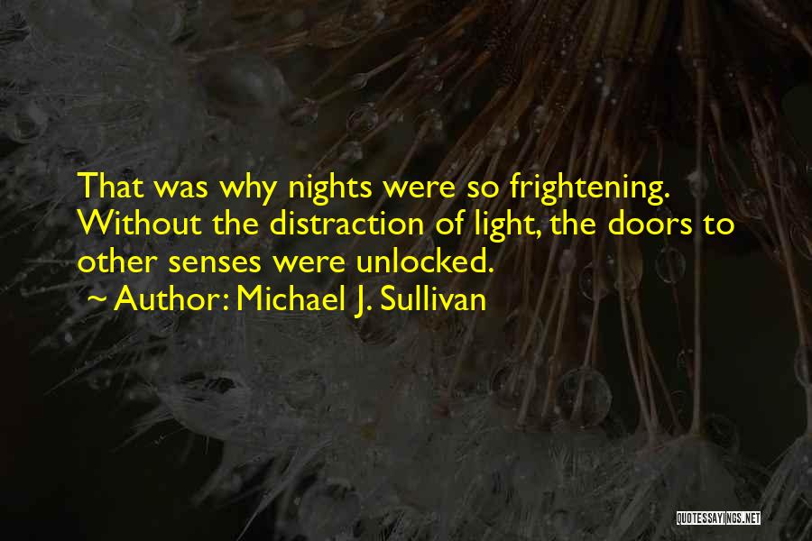 Michael J. Sullivan Quotes: That Was Why Nights Were So Frightening. Without The Distraction Of Light, The Doors To Other Senses Were Unlocked.