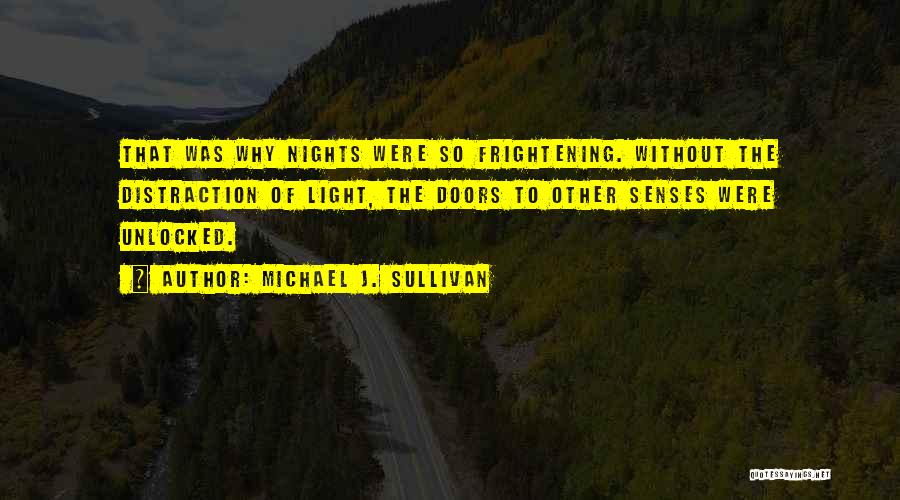 Michael J. Sullivan Quotes: That Was Why Nights Were So Frightening. Without The Distraction Of Light, The Doors To Other Senses Were Unlocked.