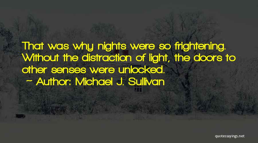 Michael J. Sullivan Quotes: That Was Why Nights Were So Frightening. Without The Distraction Of Light, The Doors To Other Senses Were Unlocked.