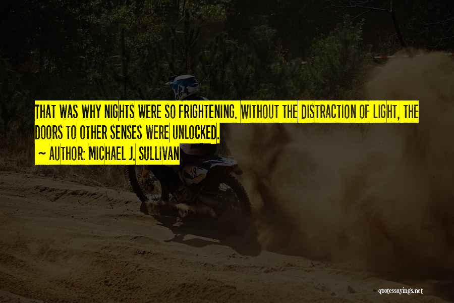 Michael J. Sullivan Quotes: That Was Why Nights Were So Frightening. Without The Distraction Of Light, The Doors To Other Senses Were Unlocked.