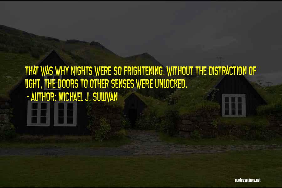 Michael J. Sullivan Quotes: That Was Why Nights Were So Frightening. Without The Distraction Of Light, The Doors To Other Senses Were Unlocked.