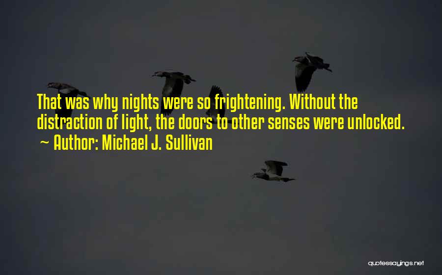 Michael J. Sullivan Quotes: That Was Why Nights Were So Frightening. Without The Distraction Of Light, The Doors To Other Senses Were Unlocked.