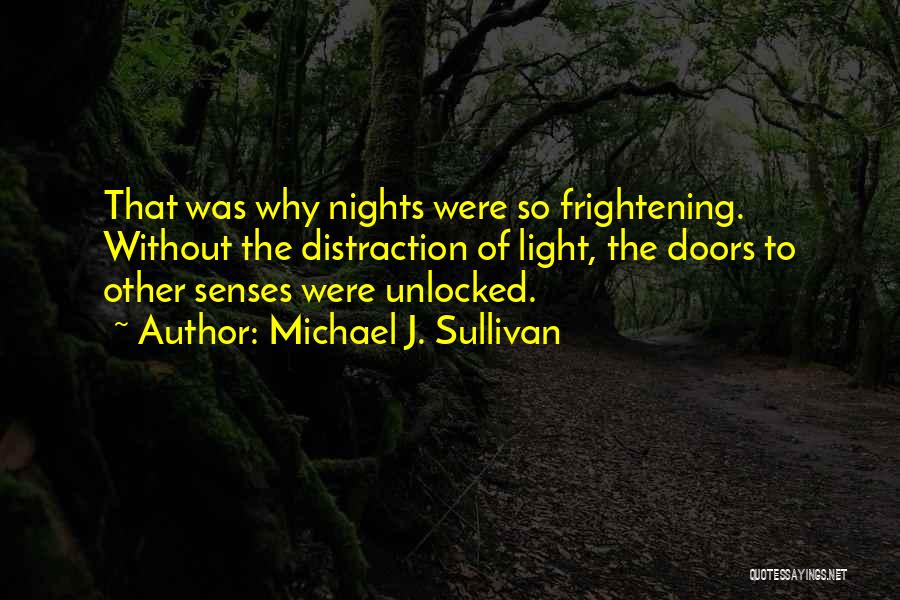 Michael J. Sullivan Quotes: That Was Why Nights Were So Frightening. Without The Distraction Of Light, The Doors To Other Senses Were Unlocked.