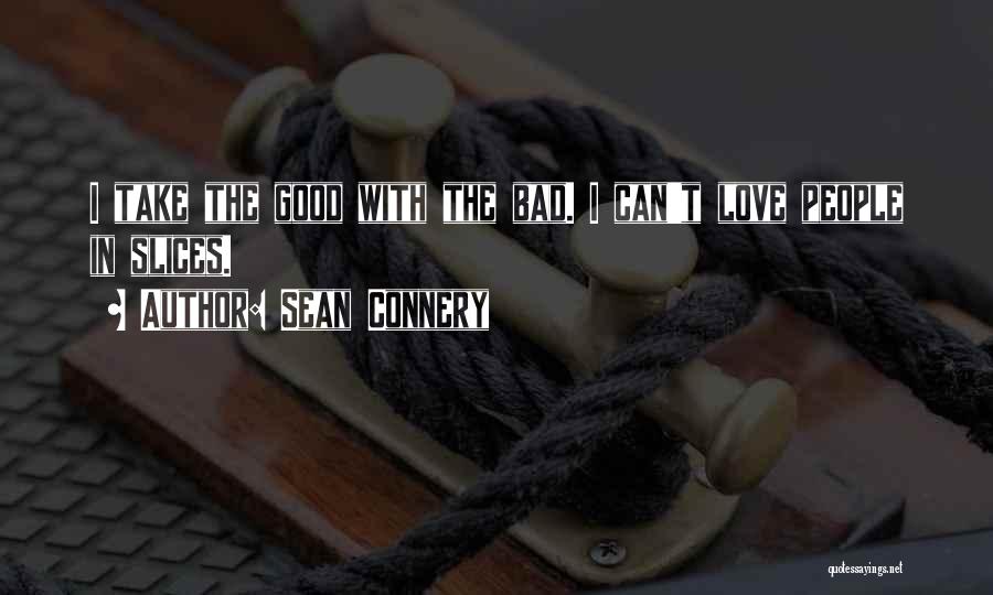 Sean Connery Quotes: I Take The Good With The Bad. I Can't Love People In Slices.