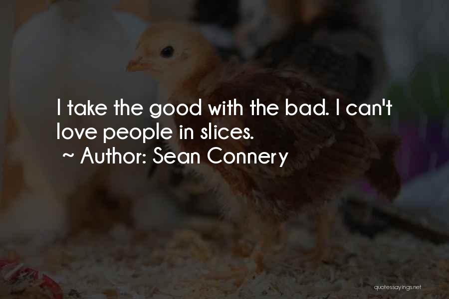 Sean Connery Quotes: I Take The Good With The Bad. I Can't Love People In Slices.