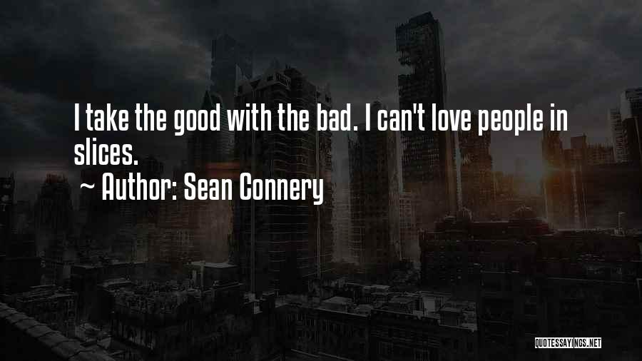 Sean Connery Quotes: I Take The Good With The Bad. I Can't Love People In Slices.