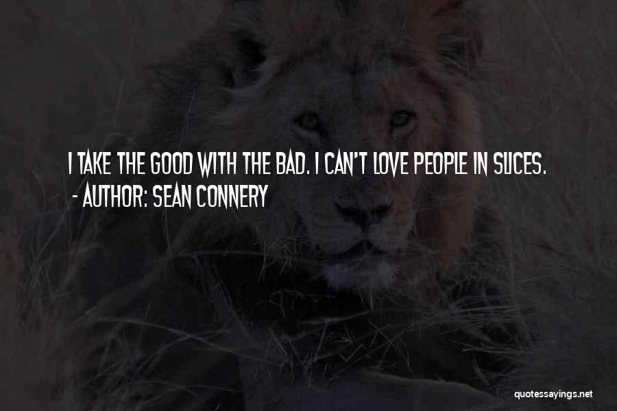 Sean Connery Quotes: I Take The Good With The Bad. I Can't Love People In Slices.