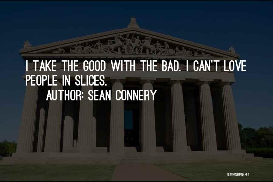 Sean Connery Quotes: I Take The Good With The Bad. I Can't Love People In Slices.
