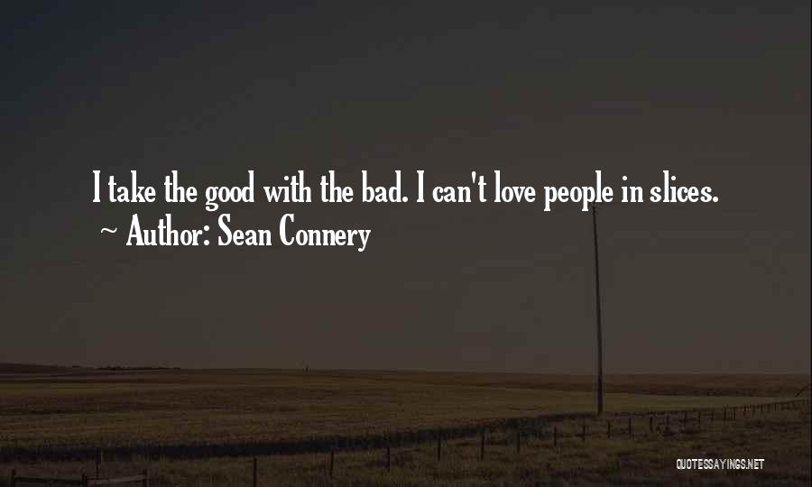 Sean Connery Quotes: I Take The Good With The Bad. I Can't Love People In Slices.