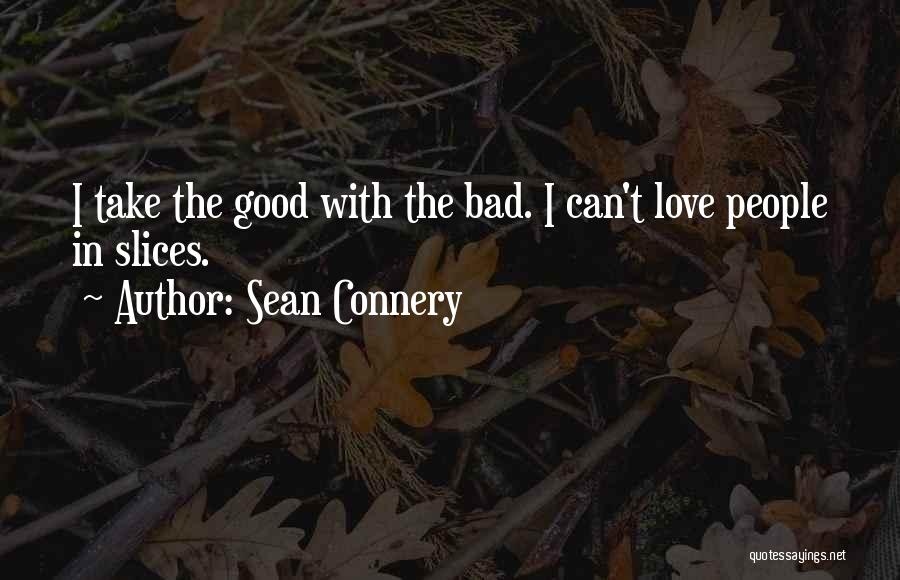 Sean Connery Quotes: I Take The Good With The Bad. I Can't Love People In Slices.