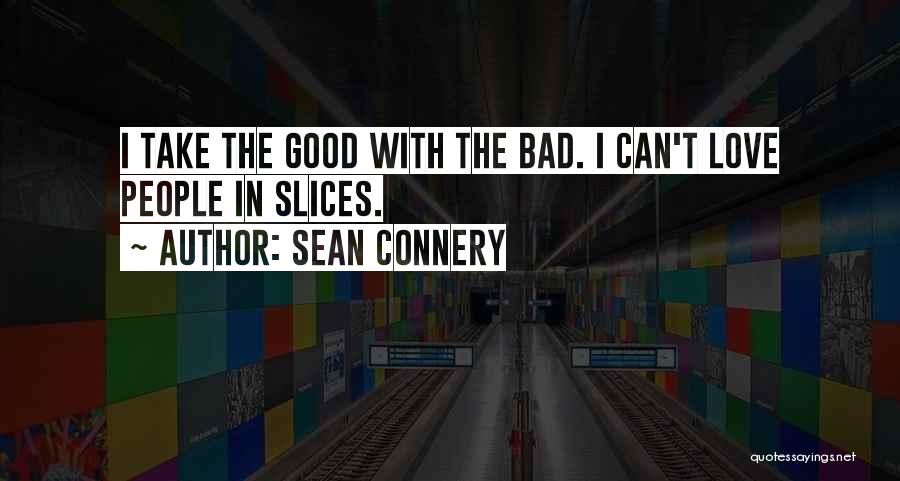 Sean Connery Quotes: I Take The Good With The Bad. I Can't Love People In Slices.