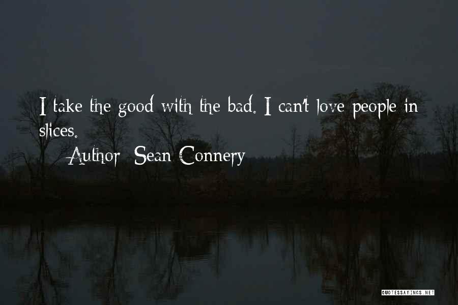 Sean Connery Quotes: I Take The Good With The Bad. I Can't Love People In Slices.