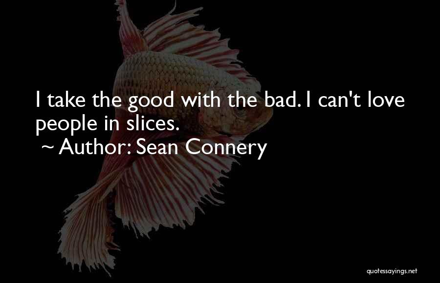 Sean Connery Quotes: I Take The Good With The Bad. I Can't Love People In Slices.