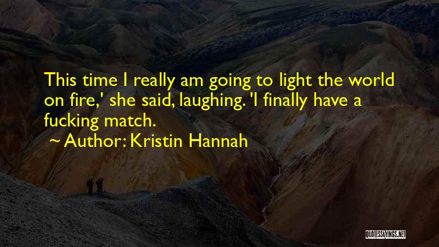 Kristin Hannah Quotes: This Time I Really Am Going To Light The World On Fire,' She Said, Laughing. 'i Finally Have A Fucking