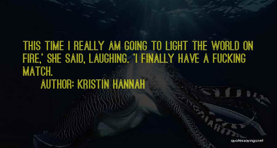 Kristin Hannah Quotes: This Time I Really Am Going To Light The World On Fire,' She Said, Laughing. 'i Finally Have A Fucking