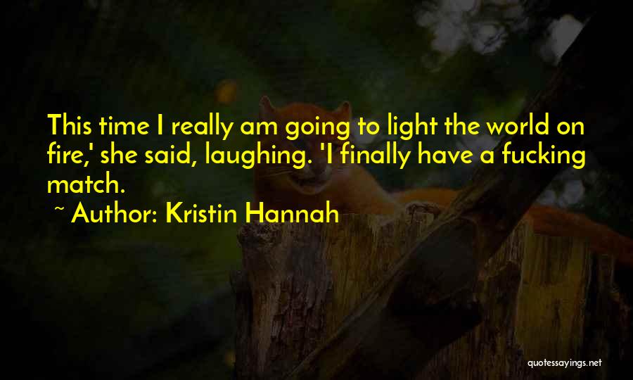 Kristin Hannah Quotes: This Time I Really Am Going To Light The World On Fire,' She Said, Laughing. 'i Finally Have A Fucking