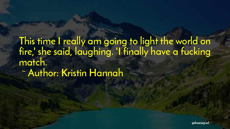 Kristin Hannah Quotes: This Time I Really Am Going To Light The World On Fire,' She Said, Laughing. 'i Finally Have A Fucking