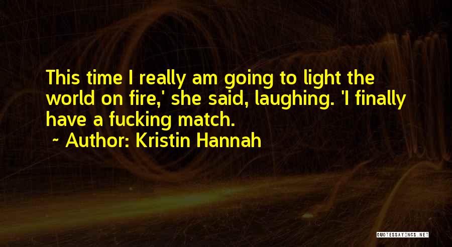 Kristin Hannah Quotes: This Time I Really Am Going To Light The World On Fire,' She Said, Laughing. 'i Finally Have A Fucking