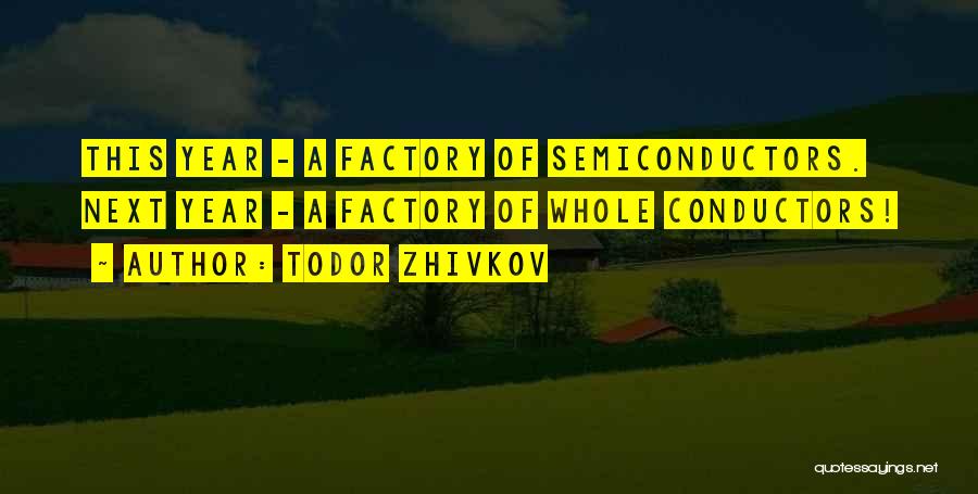 Todor Zhivkov Quotes: This Year - A Factory Of Semiconductors. Next Year - A Factory Of Whole Conductors!