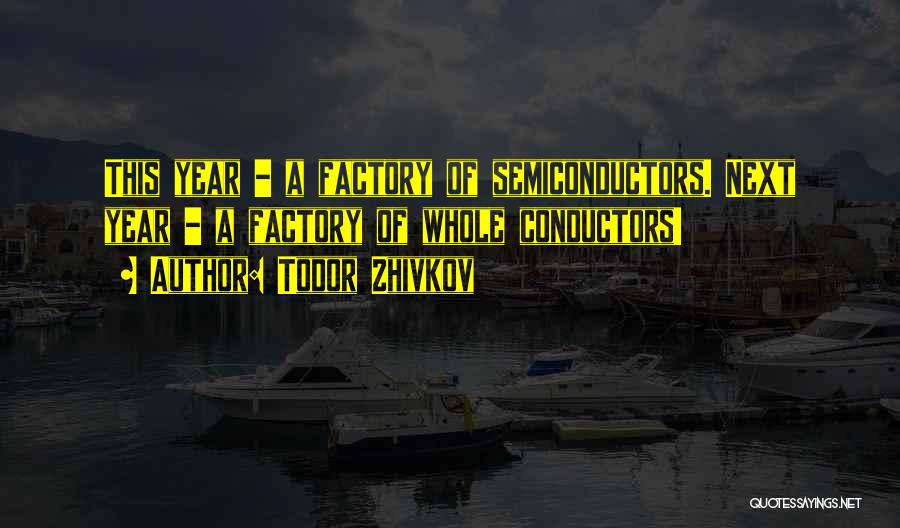 Todor Zhivkov Quotes: This Year - A Factory Of Semiconductors. Next Year - A Factory Of Whole Conductors!