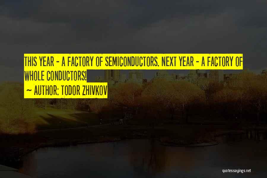 Todor Zhivkov Quotes: This Year - A Factory Of Semiconductors. Next Year - A Factory Of Whole Conductors!