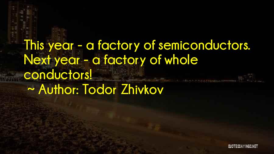 Todor Zhivkov Quotes: This Year - A Factory Of Semiconductors. Next Year - A Factory Of Whole Conductors!