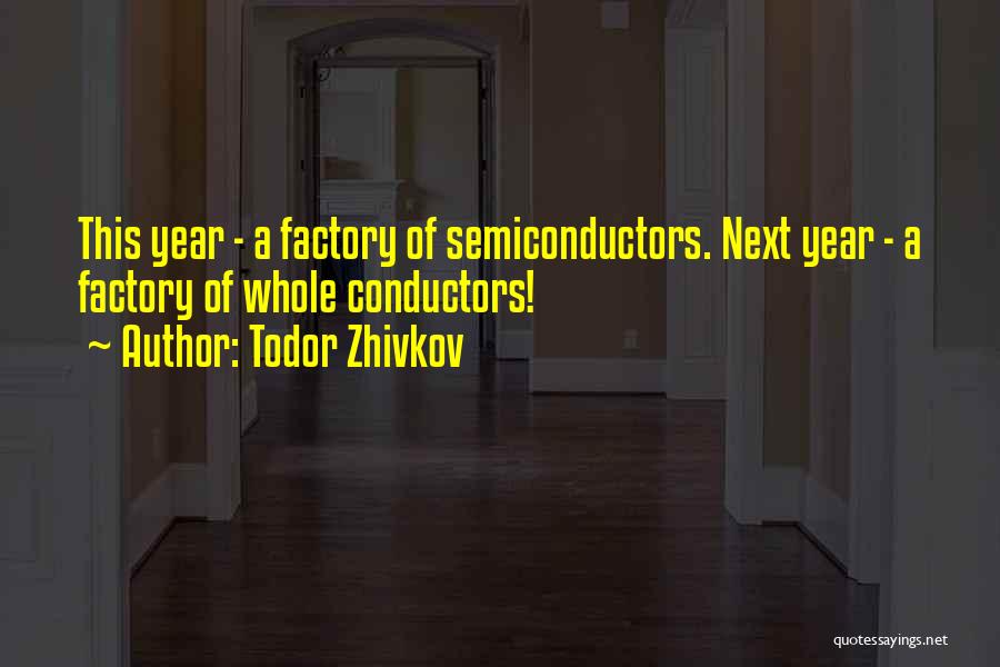 Todor Zhivkov Quotes: This Year - A Factory Of Semiconductors. Next Year - A Factory Of Whole Conductors!