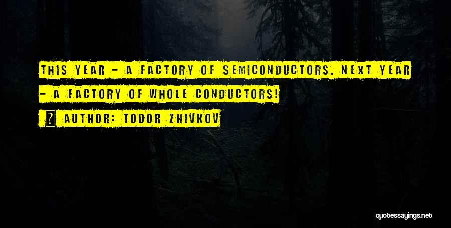 Todor Zhivkov Quotes: This Year - A Factory Of Semiconductors. Next Year - A Factory Of Whole Conductors!