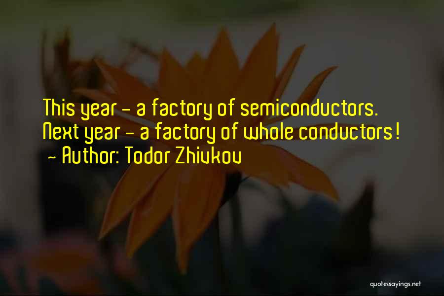 Todor Zhivkov Quotes: This Year - A Factory Of Semiconductors. Next Year - A Factory Of Whole Conductors!