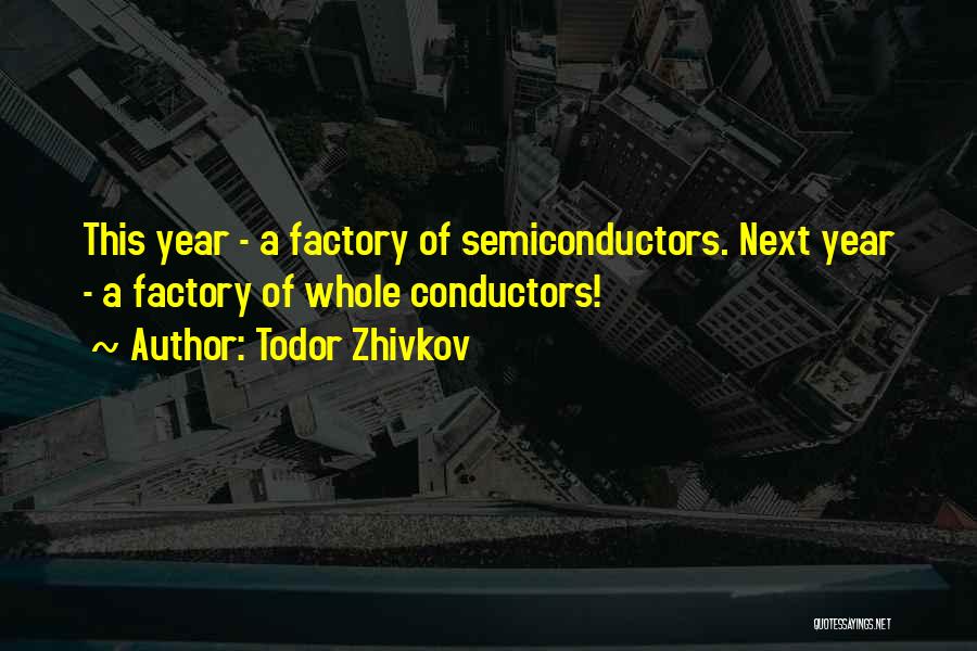 Todor Zhivkov Quotes: This Year - A Factory Of Semiconductors. Next Year - A Factory Of Whole Conductors!