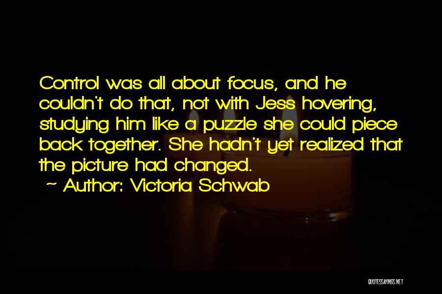 Victoria Schwab Quotes: Control Was All About Focus, And He Couldn't Do That, Not With Jess Hovering, Studying Him Like A Puzzle She