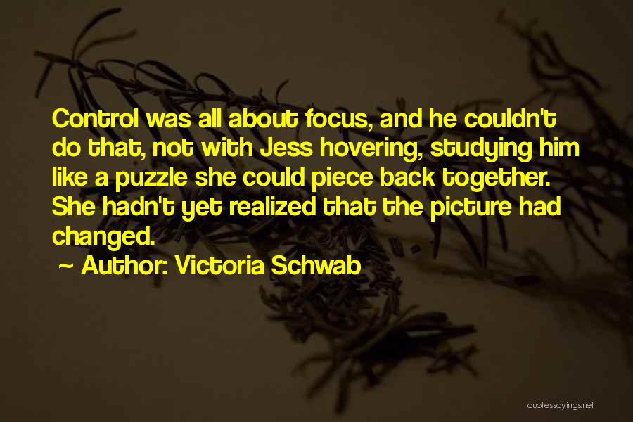 Victoria Schwab Quotes: Control Was All About Focus, And He Couldn't Do That, Not With Jess Hovering, Studying Him Like A Puzzle She