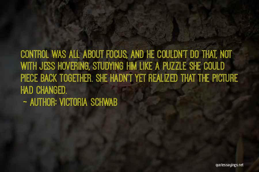 Victoria Schwab Quotes: Control Was All About Focus, And He Couldn't Do That, Not With Jess Hovering, Studying Him Like A Puzzle She