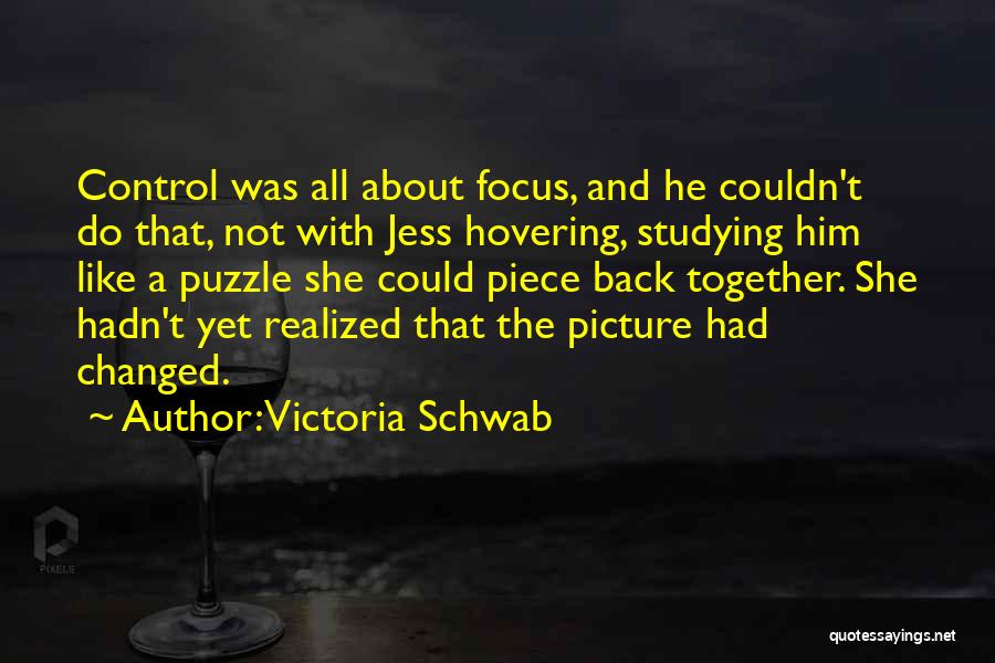 Victoria Schwab Quotes: Control Was All About Focus, And He Couldn't Do That, Not With Jess Hovering, Studying Him Like A Puzzle She