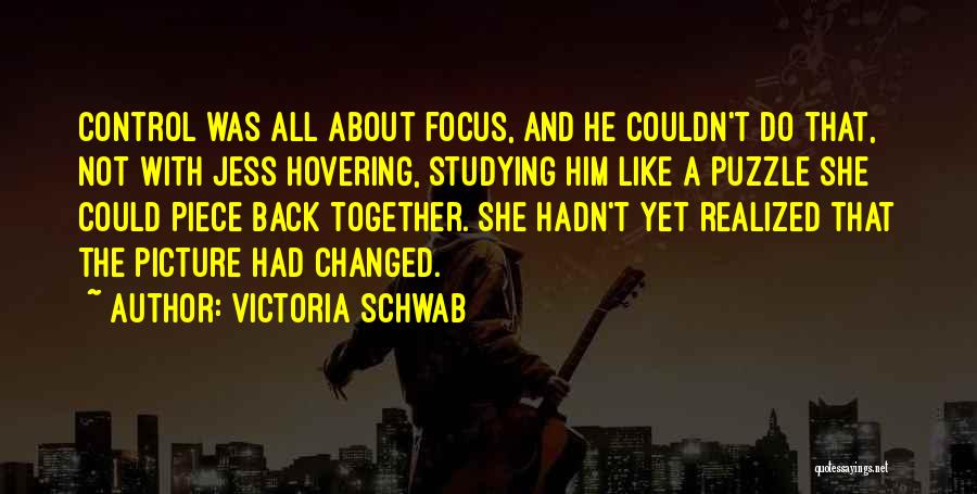 Victoria Schwab Quotes: Control Was All About Focus, And He Couldn't Do That, Not With Jess Hovering, Studying Him Like A Puzzle She