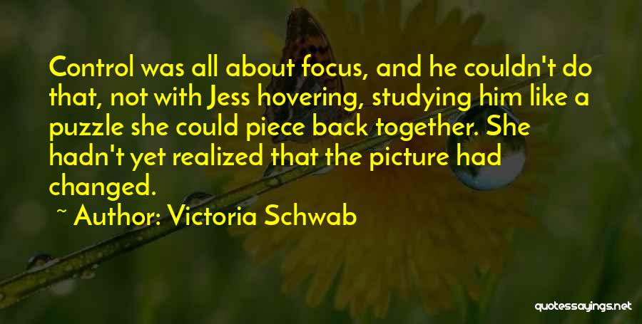 Victoria Schwab Quotes: Control Was All About Focus, And He Couldn't Do That, Not With Jess Hovering, Studying Him Like A Puzzle She