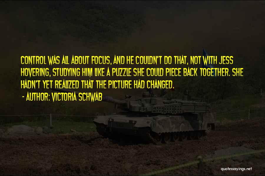 Victoria Schwab Quotes: Control Was All About Focus, And He Couldn't Do That, Not With Jess Hovering, Studying Him Like A Puzzle She