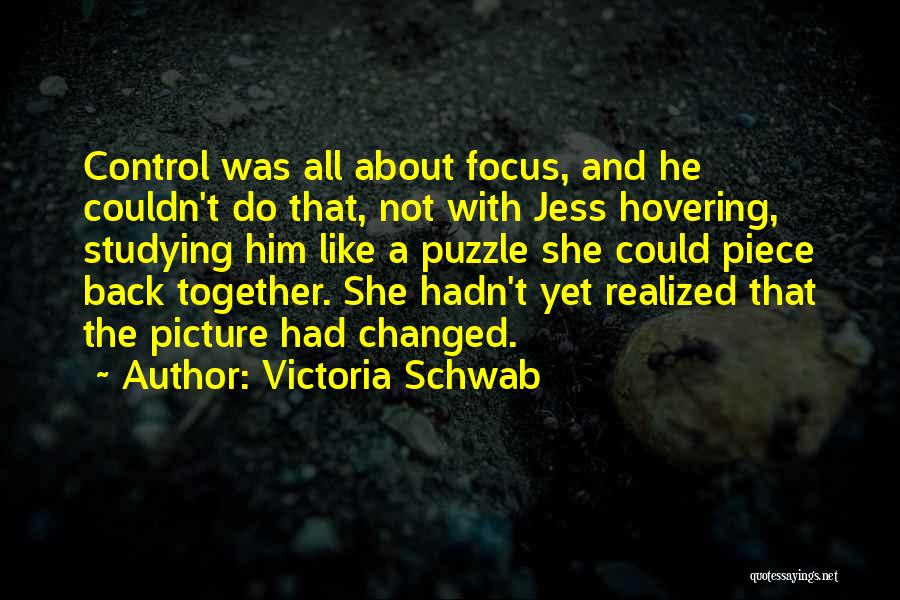 Victoria Schwab Quotes: Control Was All About Focus, And He Couldn't Do That, Not With Jess Hovering, Studying Him Like A Puzzle She