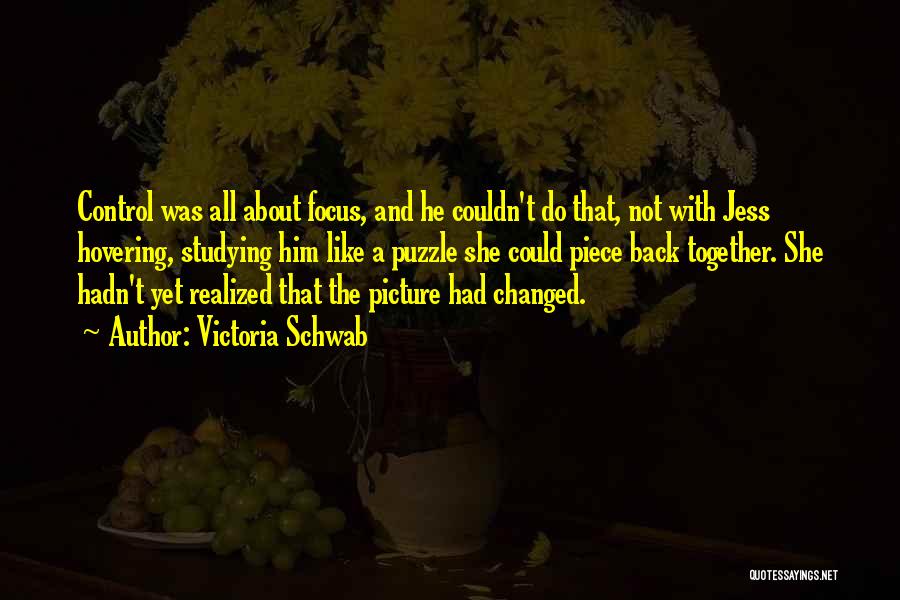 Victoria Schwab Quotes: Control Was All About Focus, And He Couldn't Do That, Not With Jess Hovering, Studying Him Like A Puzzle She