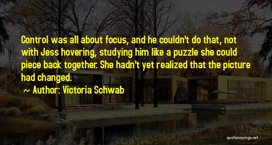 Victoria Schwab Quotes: Control Was All About Focus, And He Couldn't Do That, Not With Jess Hovering, Studying Him Like A Puzzle She